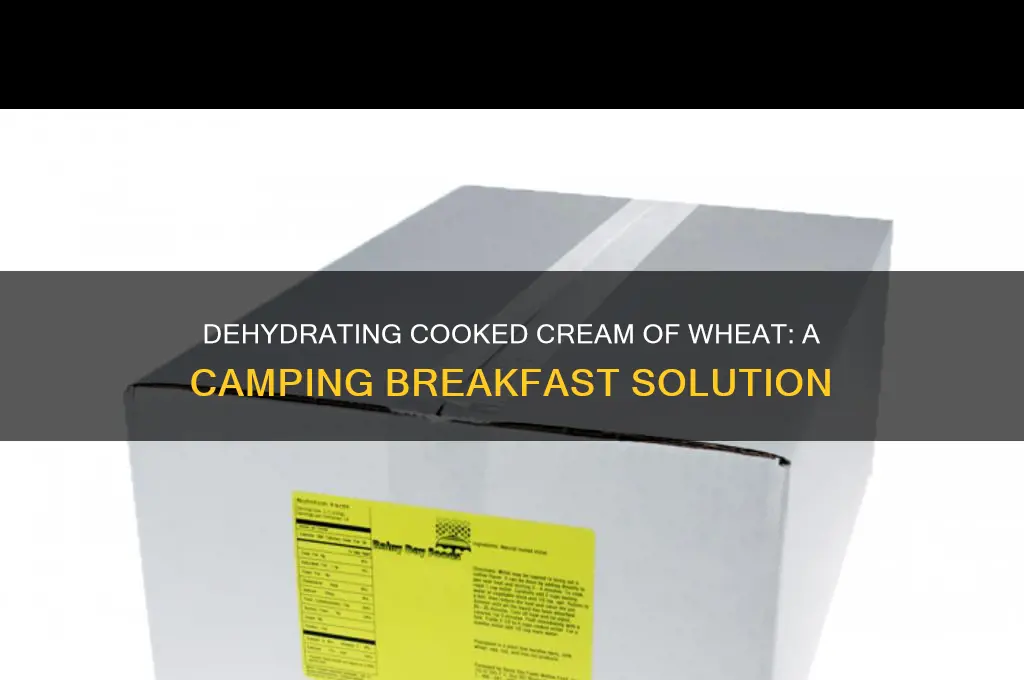can i dehydrate cooked cream of wheat for camping
