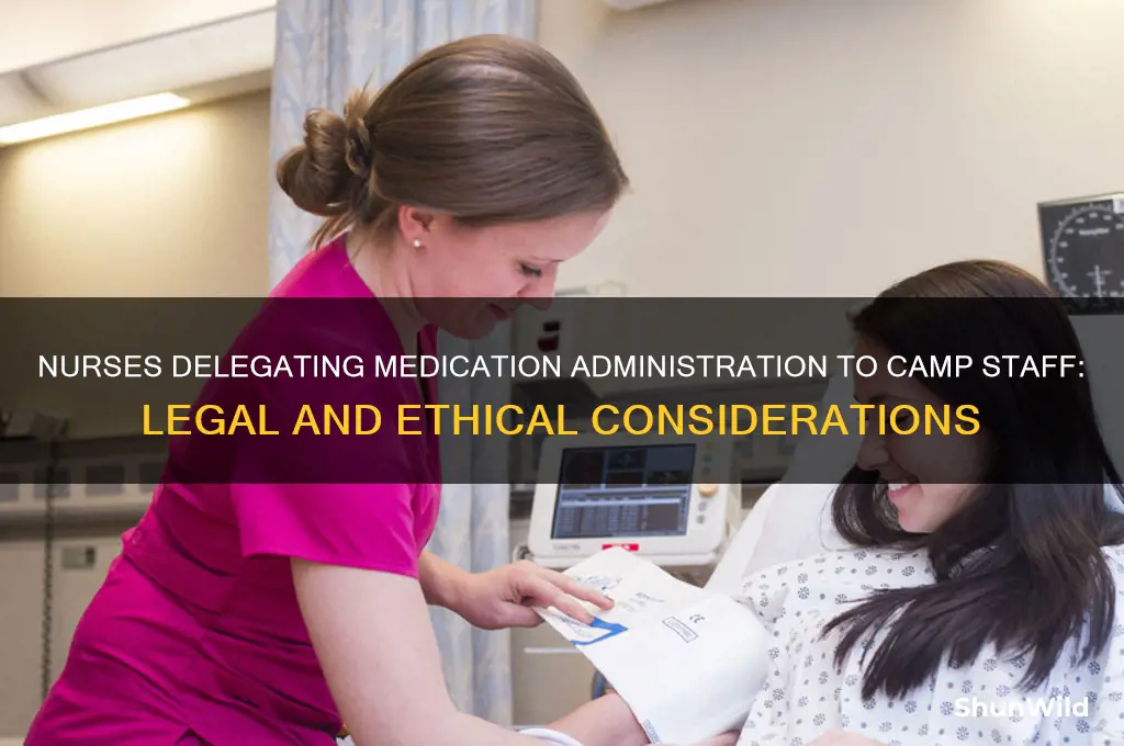 can nurses delegate camp staff to administer medicatiom