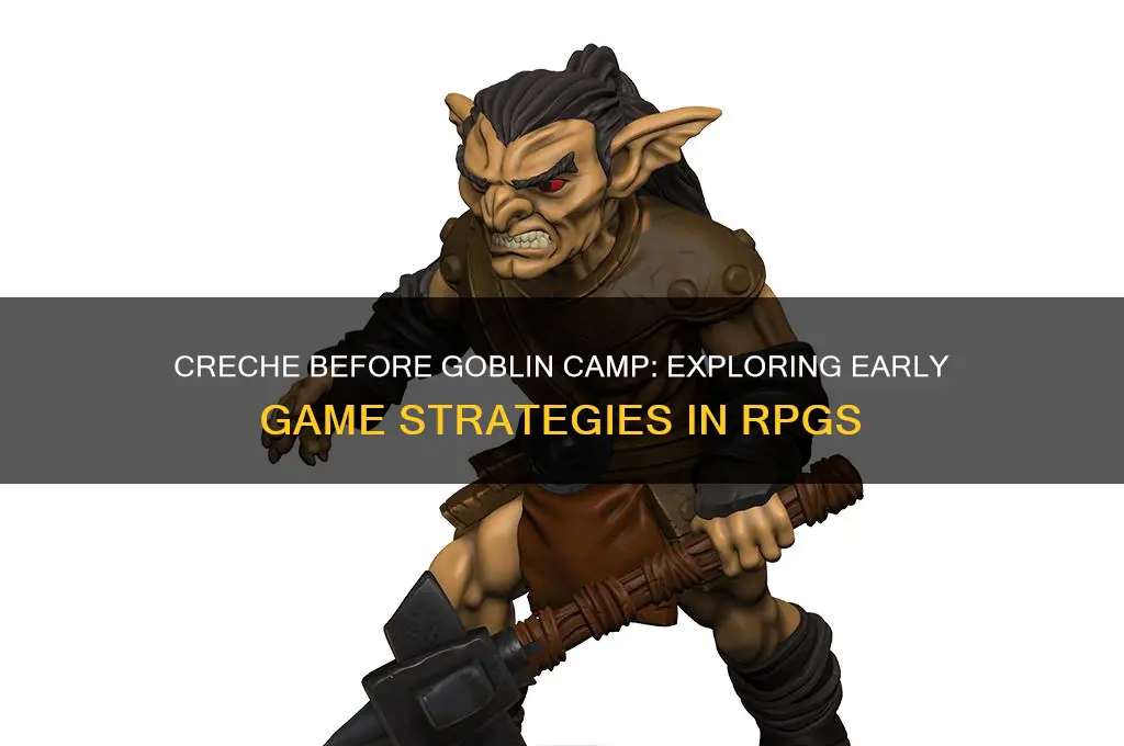 can you go to the creche before goblin camp