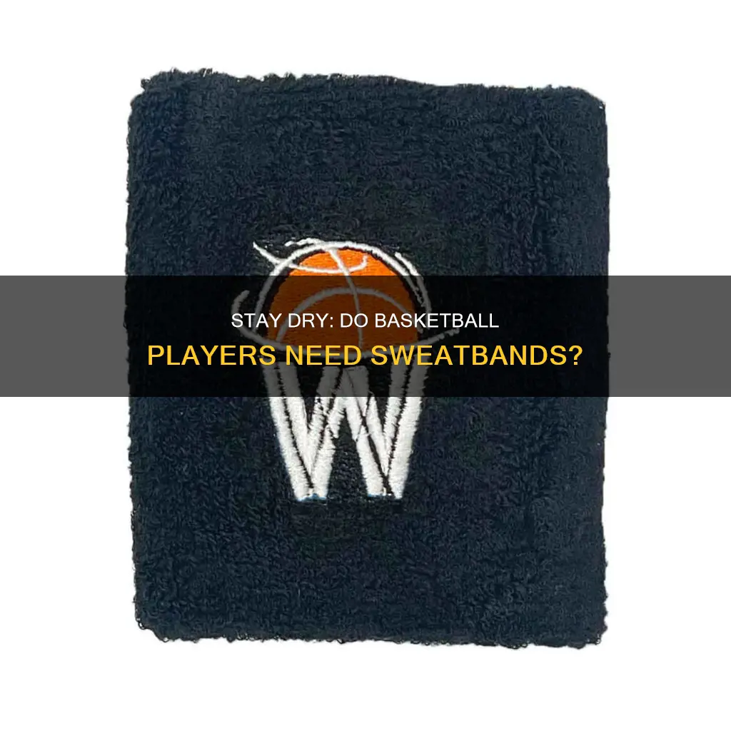 do you really need sweatbamds during basketball