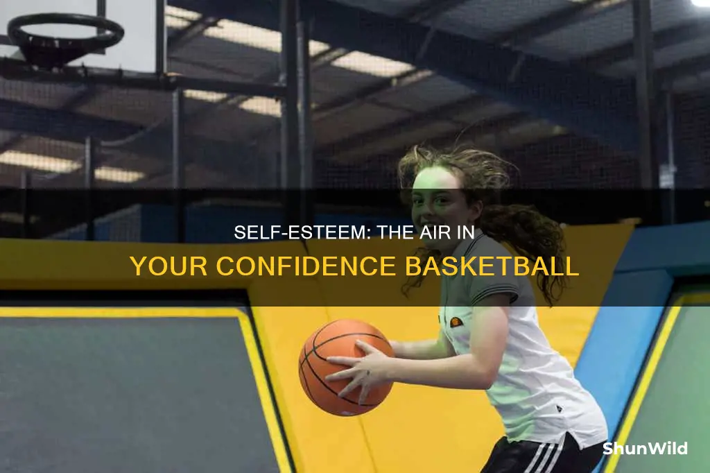 how is self-esteem like the air in a basketball