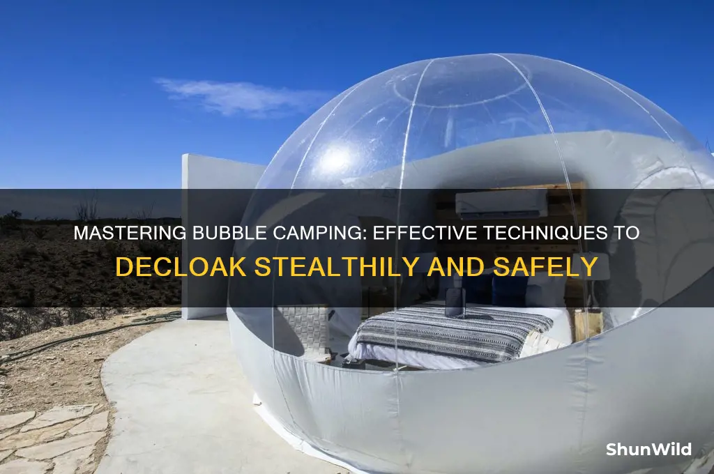 how to decloak bubble camping
