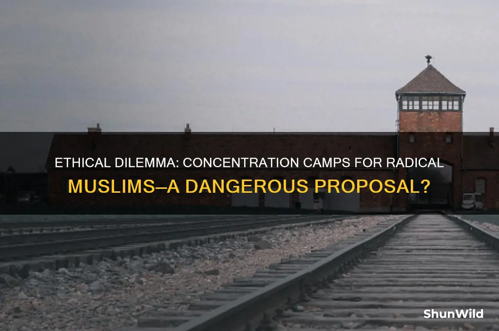 should radical muslims be sent to concentration camps