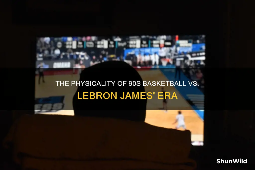 was basketball more physical in the 90s than lebron james