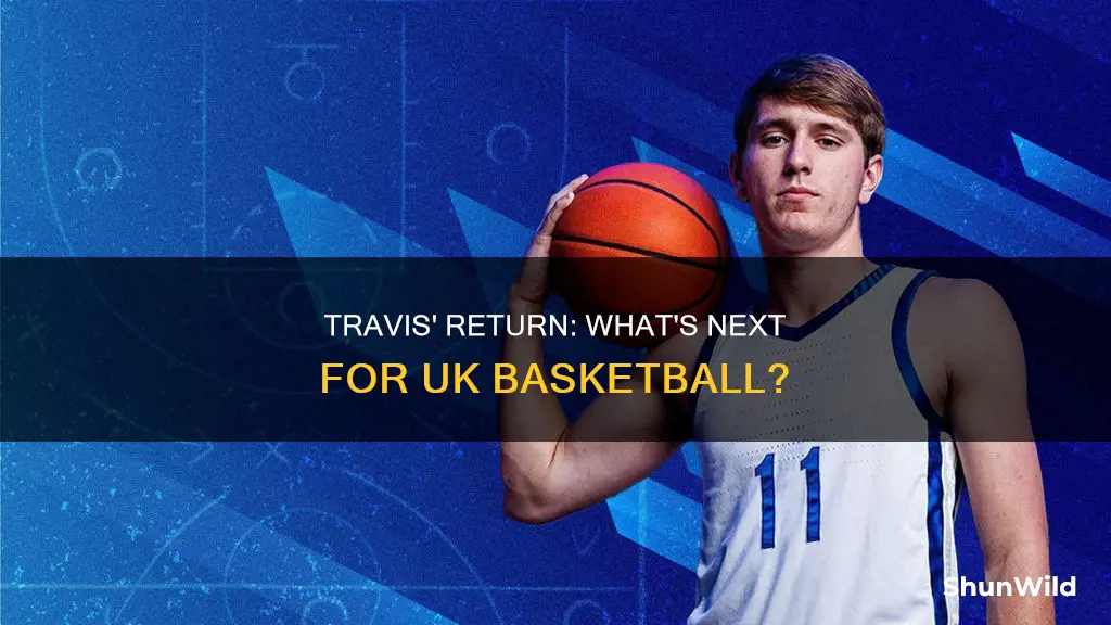 when will uk basketball travis return