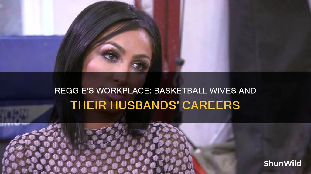 where does reggie work from basketball wives