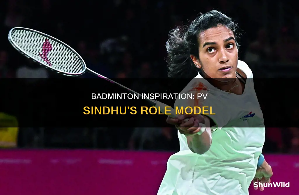 who inspired pv sindhu to play badminton