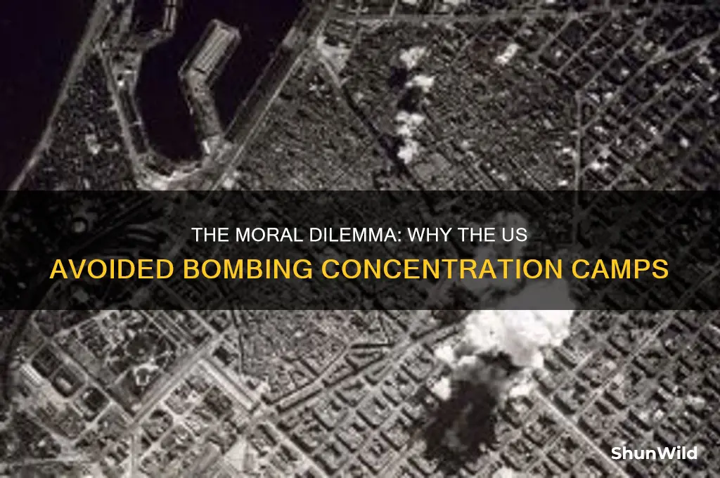 why didnt the us bomb concentration camps morally