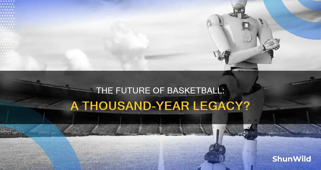 will basketball exist in 1000 years